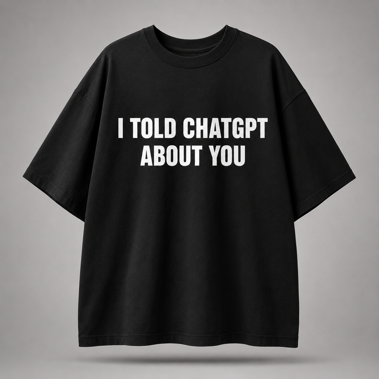 I Told ChatGPT About You Oversized T-Shirt