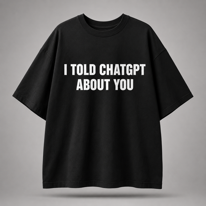 I Told ChatGPT About You Oversized T-Shirt