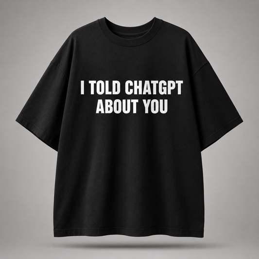 I Told ChatGPT About You Oversized T-Shirt