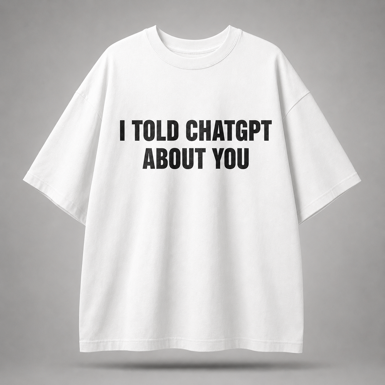 I Told ChatGPT About You Oversized T-Shirt