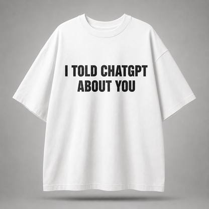 I Told ChatGPT About You Oversized T-Shirt
